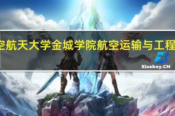 南京航空航天大学金城学院航空运输与工程学院专业介绍