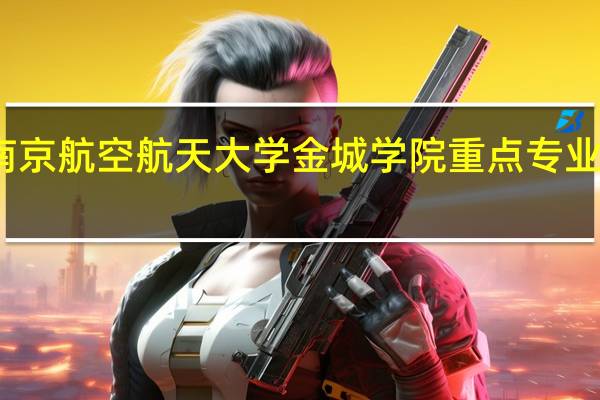 南京航空航天大学金城学院重点专业有哪些