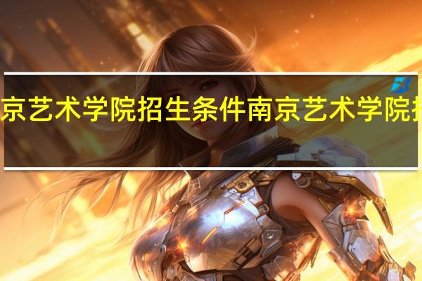 南京艺术学院招生条件 南京艺术学院招生简章