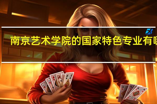 南京艺术学院的国家特色专业有哪些