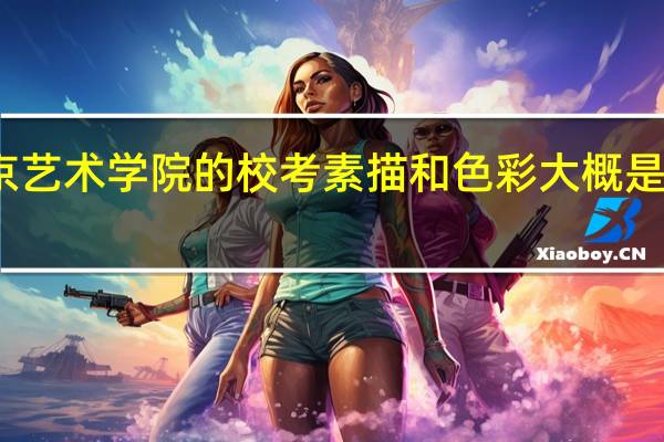 南京艺术学院的校考素描和色彩大概是什么风格