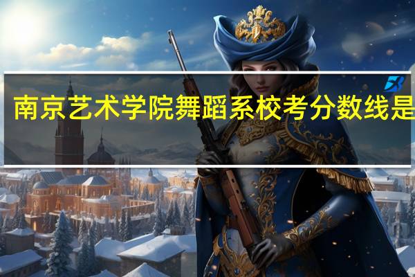 南京艺术学院舞蹈系校考分数线是多少