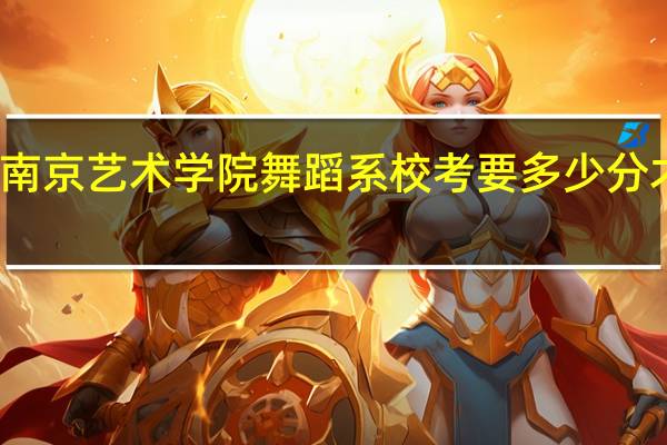 南京艺术学院舞蹈系校考要多少分才可以
