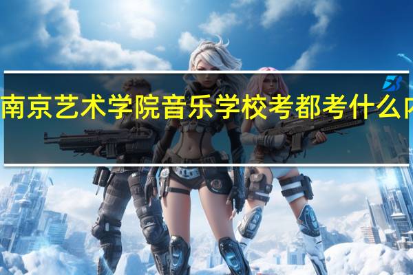 南京艺术学院音乐学校考都考什么内容啊