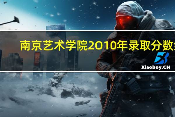 南京艺术学院2O10年录取分数线