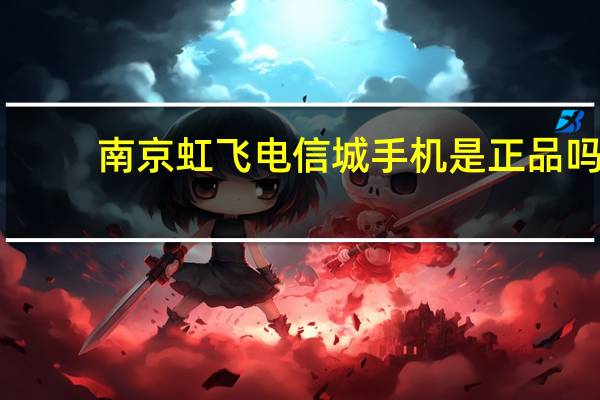 南京虹飞电信城手机是正品吗