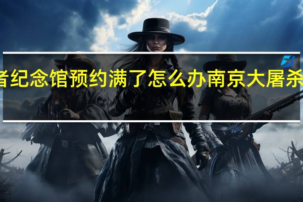 南京遇难者纪念馆预约满了怎么办 南京大屠杀遇难同胞纪念馆