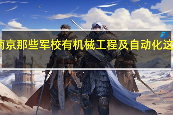 南京那些军校有机械工程及自动化这个专业