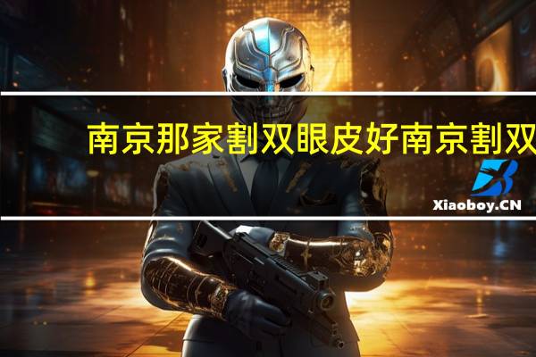 南京那家割双眼皮好 南京割双眼皮哪个医院好