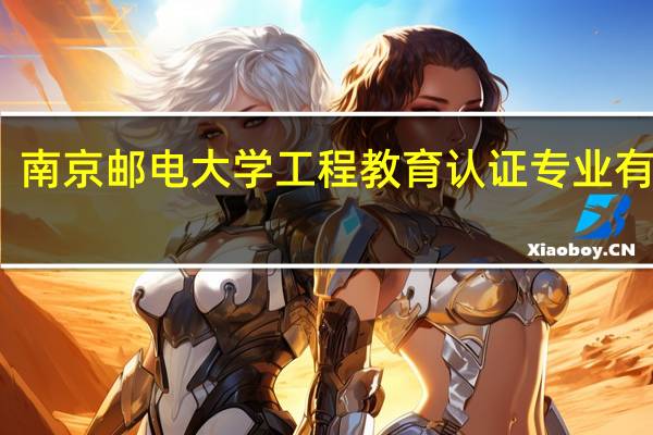 南京邮电大学工程教育认证专业有哪些