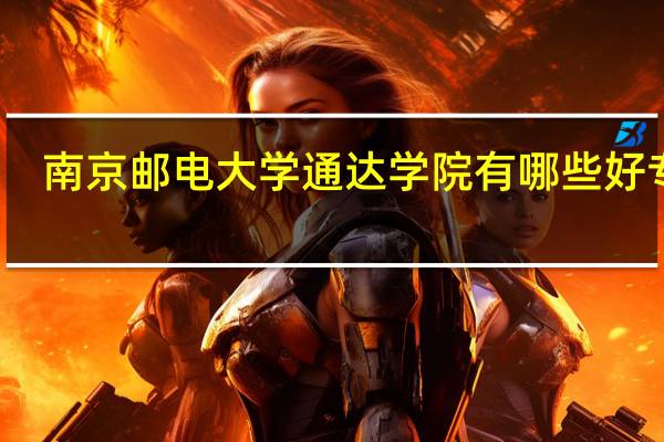 南京邮电大学通达学院有哪些好专业