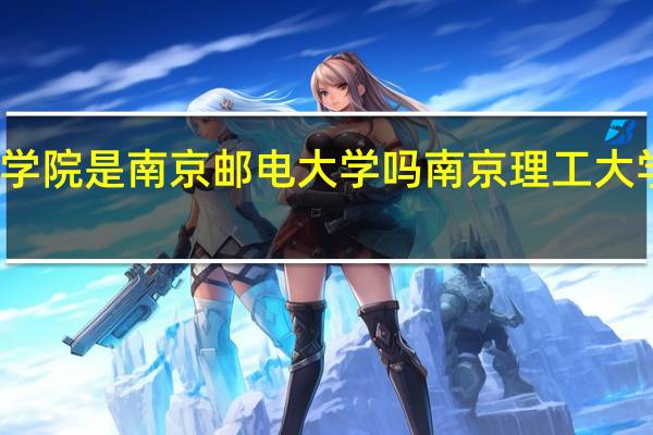 南京邮电学院是南京邮电大学吗 南京理工大学继续教育学院