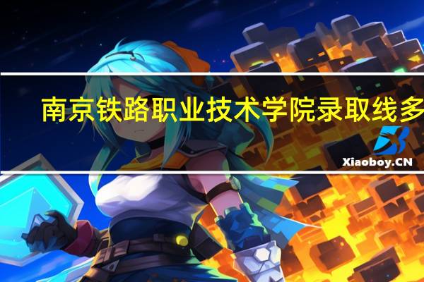南京铁路职业技术学院录取线多少