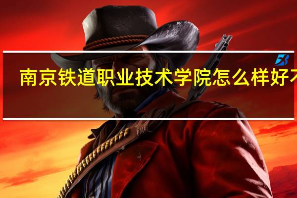 南京铁道职业技术学院怎么样好不好