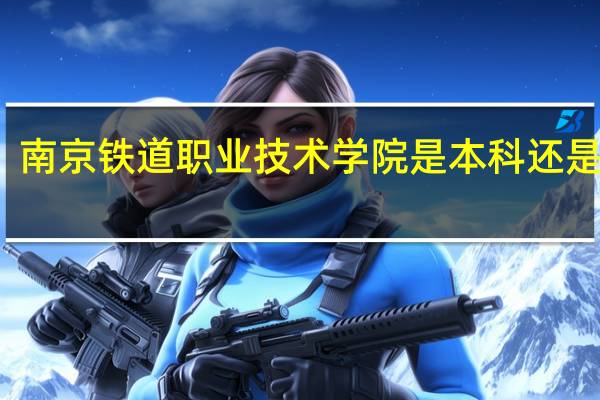 南京铁道职业技术学院是本科还是大专