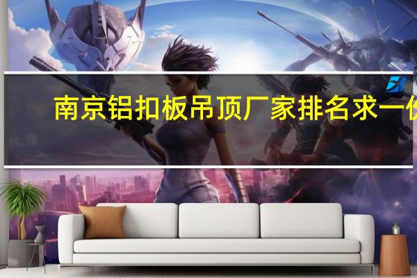 南京铝扣板吊顶厂家排名求一份