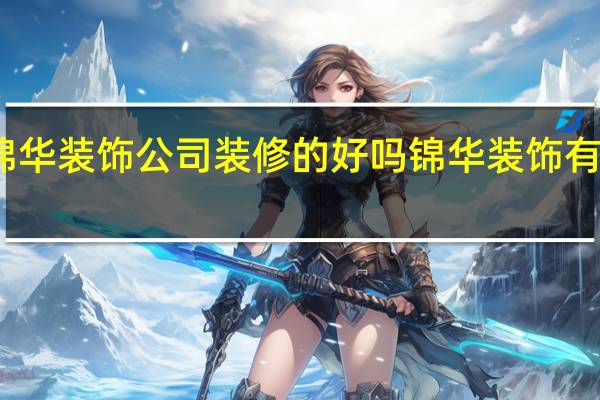 南京锦华装饰公司装修的好吗 锦华装饰有限公司地址
