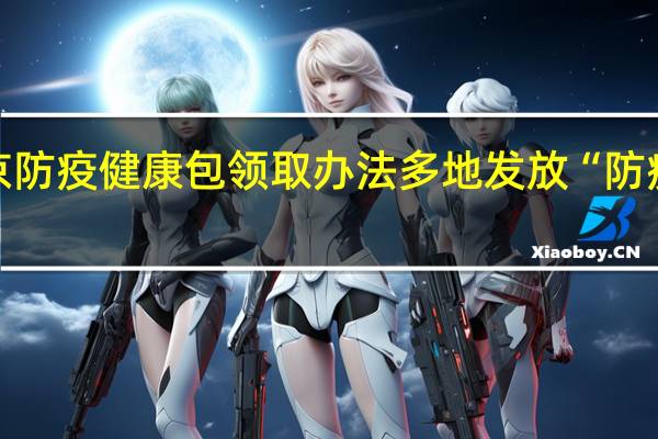 南京防疫健康包领取办法 多地发放“防疫健康包”