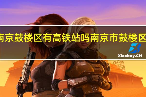 南京鼓楼区有高铁站吗 南京市鼓楼区房产局