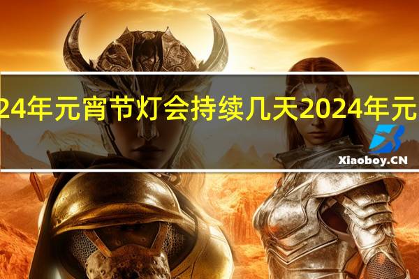 南京2024年元宵节灯会持续几天 2024年元宵节快乐图片