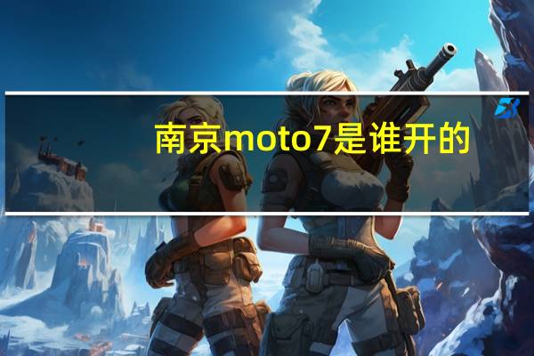 南京moto7是谁开的（南京motoshop）