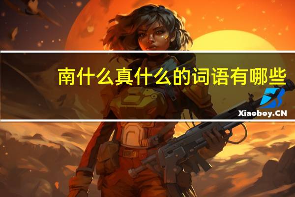 南什么真什么的词语有哪些?