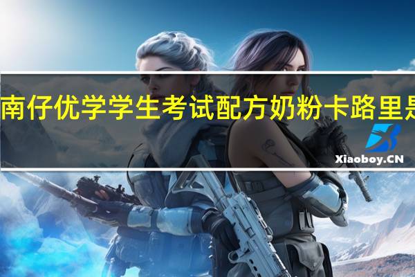 南仔 优学 学生考试配方奶粉卡路里是多少