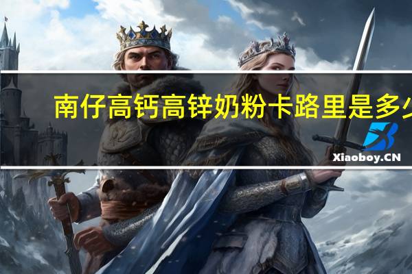 南仔 高钙高锌奶粉卡路里是多少