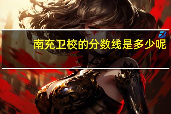 南充卫校的分数线是多少呢