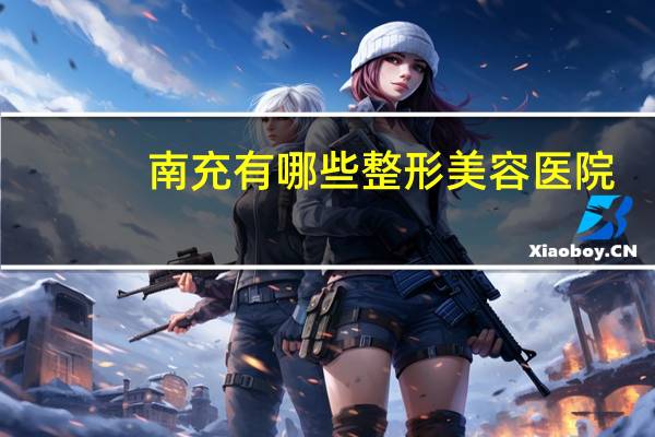 南充有哪些整形美容医院(南充哪家医院做双眼皮手术好)