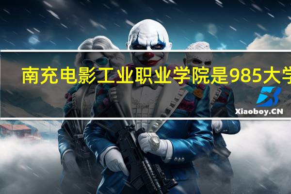 南充电影工业职业学院是985大学吗