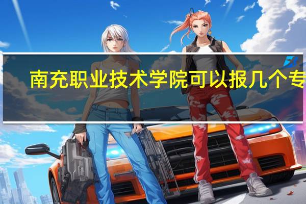 南充职业技术学院可以报几个专业