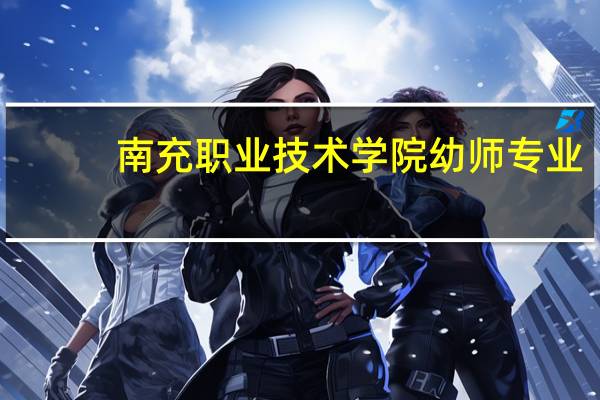 南充职业技术学院幼师专业