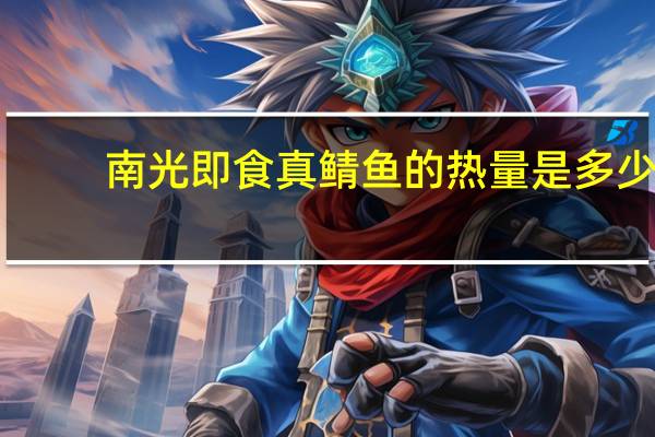 南光 即食真鲭鱼的热量是多少