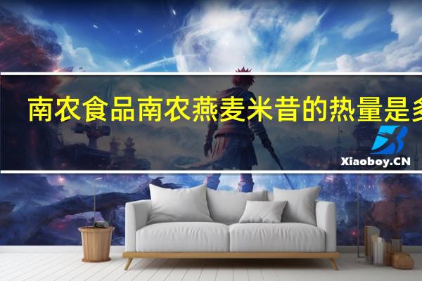 南农食品 南农 燕麦米昔的热量是多少