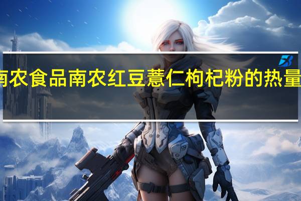 南农食品 南农 红豆薏仁枸杞粉的热量是多少