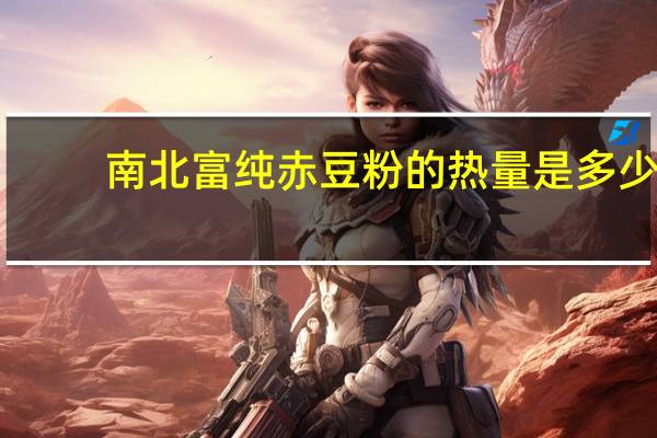 南北富 纯赤豆粉的热量是多少