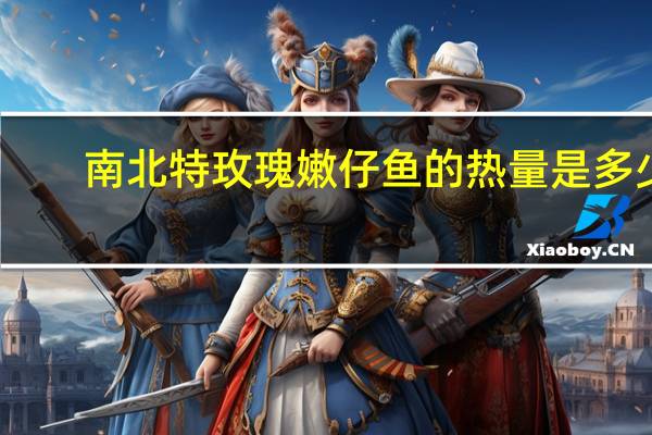 南北特 玫瑰嫩仔鱼的热量是多少
