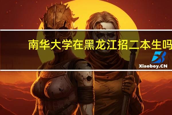 南华大学在黑龙江招二本生吗