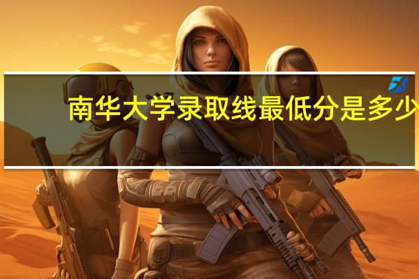 南华大学录取线 最低分是多少