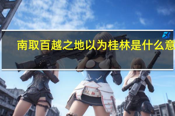 南取百越之地以为桂林是什么意思