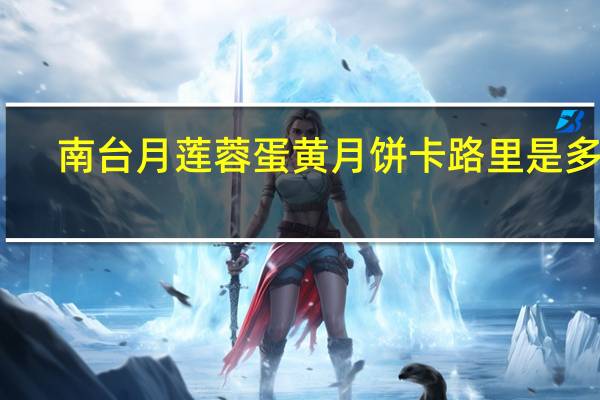 南台月莲蓉蛋黄月饼卡路里是多少