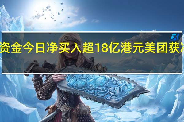 南向资金今日净买入超18亿港元 美团获净买入居前