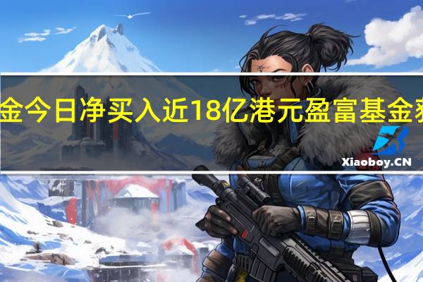 南向资金今日净买入近18亿港元 盈富基金获净买入居前