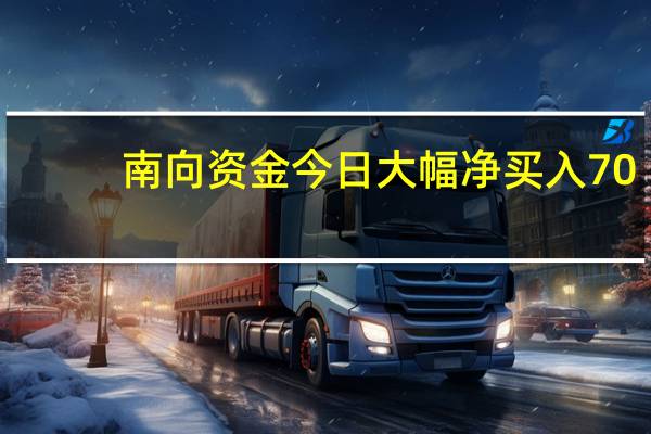 南向资金今日大幅净买入70.47亿元