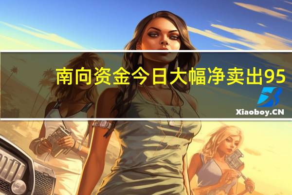 南向资金今日大幅净卖出95.46亿元港股通（沪）方面盈富基金、腾讯控股分别获净卖出21.05亿港元、6.63亿港元；中国海洋石油净买入额居首金额为1.02亿港元；港股通（深）方面盈富基金、腾讯控股分别获净卖出22.53亿港元、8.46亿港元；快手-W净买入额居首金额为2.03亿港元