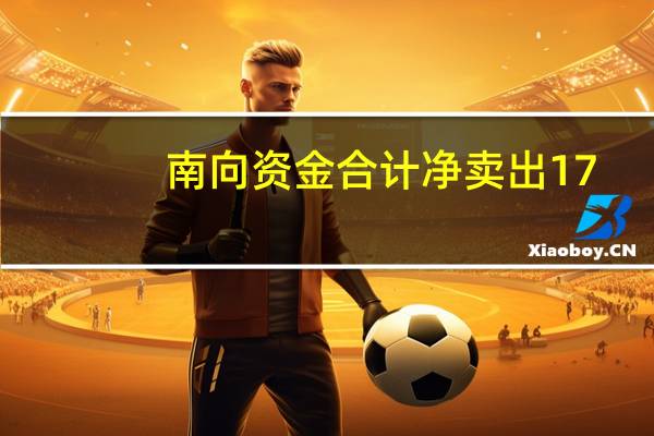 南向资金合计净卖出17.67亿港元