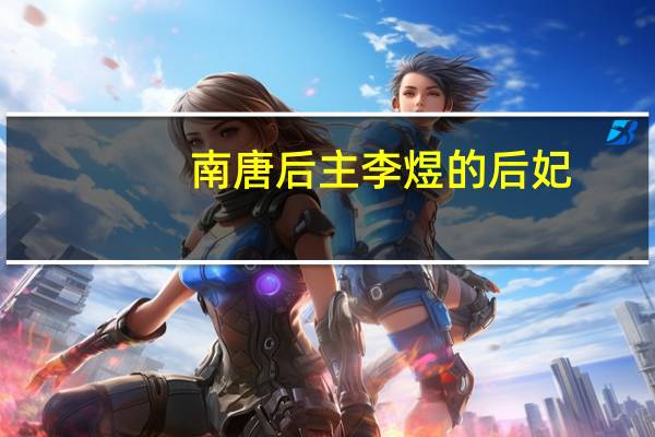 南唐后主李煜的后妃（南唐后主李煜的故事）