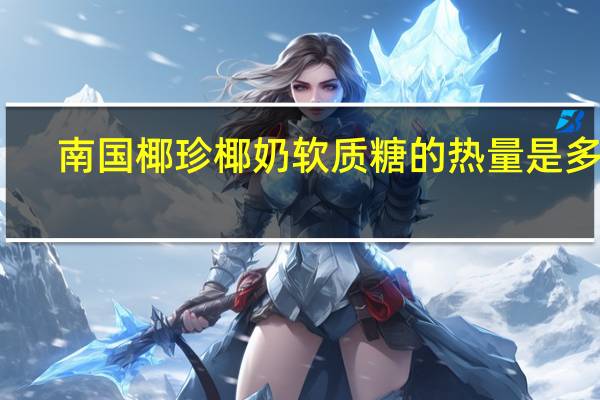 南国 椰珍椰奶软质糖的热量是多少