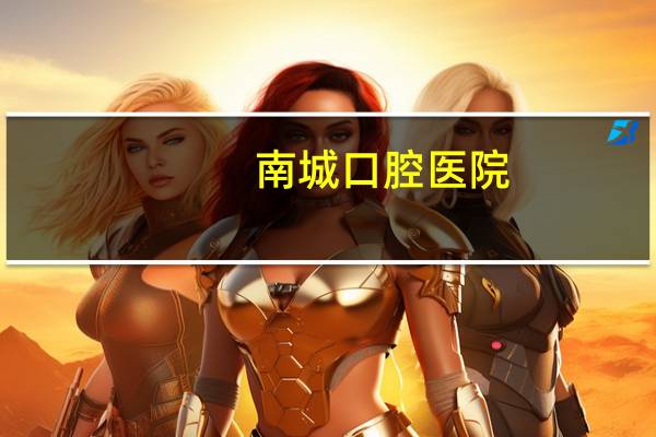 南城口腔医院？东莞什么口腔医院好